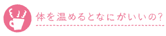 体を温めるとなにがいいの？