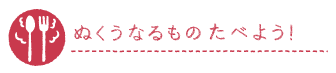 ぬくうなるものたべよう！