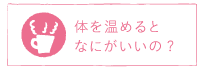 体を温めるとなにがいいの？