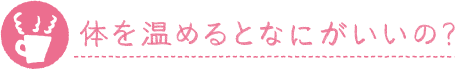 体を温めるとなにがいいの？